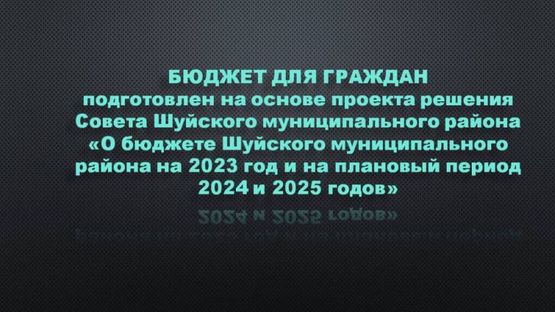 Бюджет для граждан подготовлен на основе проекта решения Совета Шуйского муниципального района «О бюджете Шуйского муниципального района на 2023 год и на плановый период 2024 и 2025 годов»